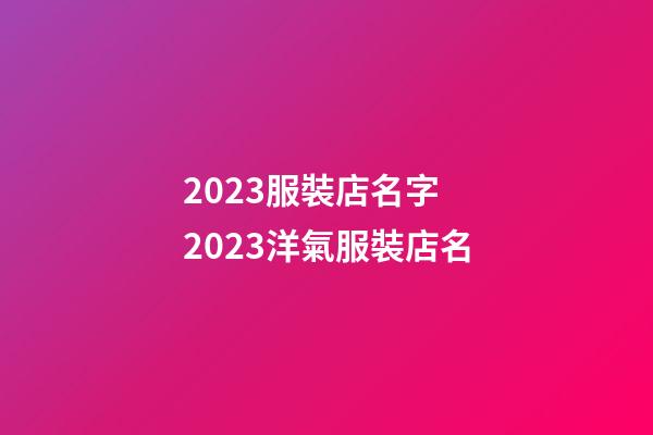 2023服裝店名字 2023洋氣服裝店名-第1張-店鋪起名-玄機派